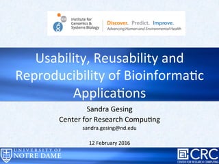  
Sandra	
  Gesing	
  
Center	
  for	
  Research	
  Compu6ng	
  
sandra.gesing@nd.edu	
  
	
  
12	
  February	
  2016	
  
Usability,	
  Reusability	
  and	
  
Reproducibility	
  of	
  Bioinforma6c	
  
Applica6ons	
  
 