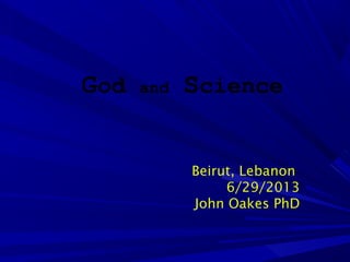 God and Science
Beirut, Lebanon
6/29/2013
John Oakes PhD
 