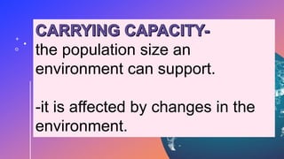 the population size an
environment can support.
-it is affected by changes in the
environment.
 