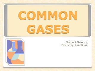 COMMON GASES Grade 7 Science Everyday Reactions 