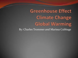 Greenhouse EffectClimate ChangeGlobal Warming By: Charles Trommer and Marissa Cubbage 