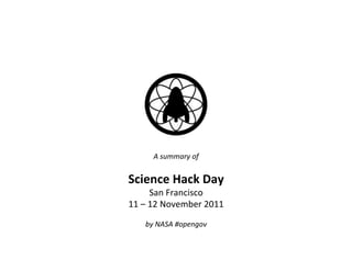 A	
  summary	
  of	
  	
  
                 	
  
Science	
  Hack	
  Day	
  
           San	
  Francisco	
  
11	
  –	
  12	
  November	
  2011	
  
                   	
  
      by	
  NASA	
  #opengov	
  
                   	
  
 