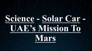 Science - Solar Car -
UAE’s Mission To
Mars
 
