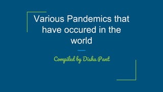 Various Pandemics that
have occured in the
world
Compiled by Disha Pant
 