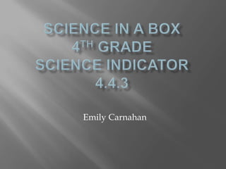 Science in a box4th Grade Science Indicator4.4.3 Emily Carnahan 