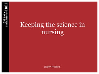 Keeping the science in
nursing
Roger Watson
 