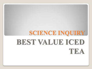 SCIENCE INQUIRY
BEST VALUE ICED
            TEA
 