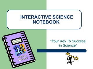 “Your Key To Success
in Science”
INTERACTIVE SCIENCE
NOTEBOOK
 