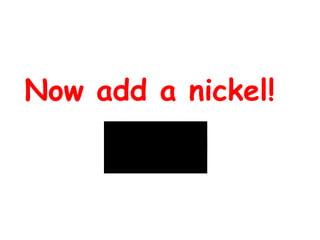 Now add a nickel! 