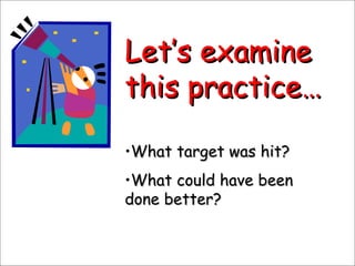 Let’s examine this practice… What target was hit? What could have been done better? 