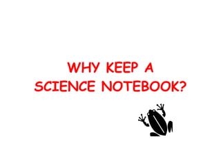 WHY KEEP A SCIENCE NOTEBOOK? 