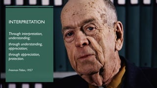 INTERPRETATION
Through interpretation,
understanding;
through understanding,
appreciation;
through appreciation,
protection.
FreemanTilden, 1957
 