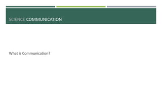 SCIENCE COMMUNICATION
What is Communication?
 