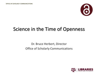 OFFICE OF SCHOLARLY COMMUNICATIONS
Science in the Time of Openness
Dr. Bruce Herbert, Director
Office of Scholarly Communications
 