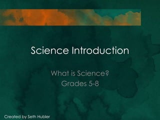 Science Introduction
What is Science?
Grades 5-8

Created by Seth Hubler

 