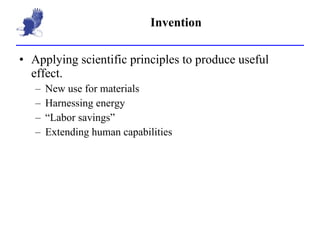 Invention Applying scientific principles to produce useful effect. New use for materials Harnessing energy “ Labor savings” Extending human capabilities 