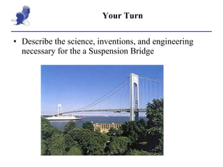 Your Turn Describe the science, inventions, and engineering necessary for the a Suspension Bridge 