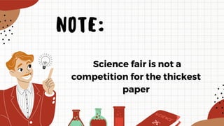 Science fair is not a
competition for the thickest
paper
NOTE:
 