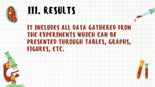 III. RESULTS
IT INCLUDES ALL DATA GATHERED FROM
THE EXPERIMENTS WHICH CAN BE
PRESENTED THROUGH TABLES, GRAPHS,
FIGURES, ETC.
 