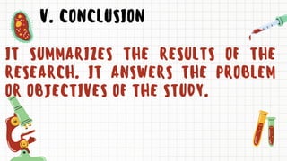 V. CONCLUSION
IT SUMMARIZES THE RESULTS OF THE
RESEARCH. IT ANSWERS THE PROBLEM
OR OBJECTIVES OF THE STUDY.
 
