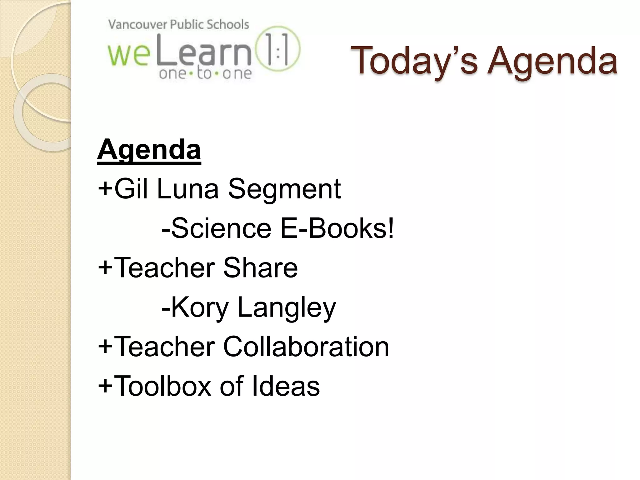Today’s Agenda 
Agenda 
+Gil Luna Segment 
-Science E-Books! 
+Teacher Share 
-Kory Langley 
+Teacher Collaboration 
+Toolbox of Ideas 
 
