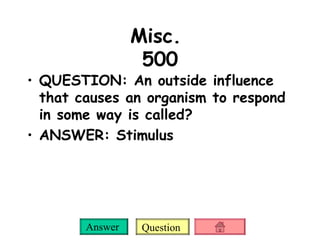 Misc.  500 QUESTION: An outside influence that causes an organism to respond in some way is called?  ANSWER: Stimulus 