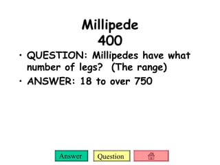 Millipede 400 QUESTION: Millipedes have what number of legs?  (The range) ANSWER: 18 to over 750 