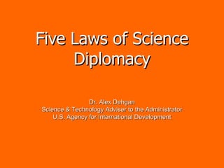 Five Laws of Science Diplomacy Dr. Alex Dehgan Science & Technology Adviser to the Administrator U.S. Agency for International Development 