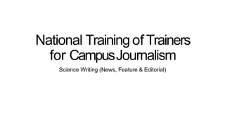 National Training of Trainers
for CampusJournalism
Science Writing (News, Feature & Editorial)
 