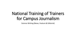 National Training of Trainers
for Campus Journalism
Science Writing (News, Feature & Editorial)
 