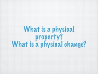 What is a physical
        property?
What is a physical change?
 
