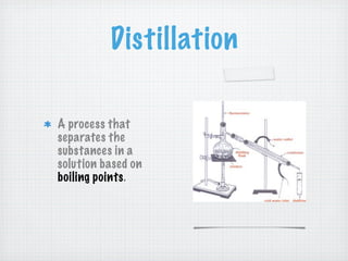 Distillation

A process that
separates the
substances in a
solution based on
boiling points.
 
