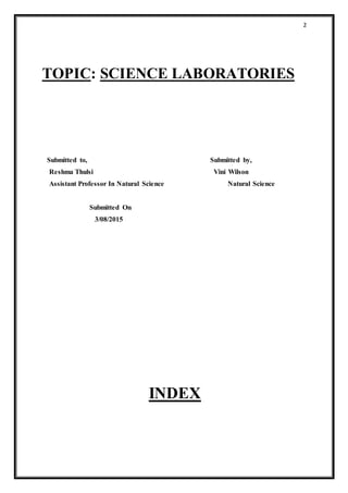 2
TOPIC: SCIENCE LABORATORIES
Submitted to, Submitted by,
Reshma Thulsi Vini Wilson
Assistant Professor In Natural Science Natural Science
Submitted On
3/08/2015
INDEX
 