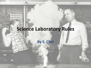 Science	
  Laboratory	
  Rules	
  
By	
  S.	
  Choi	
  
 