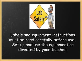 Labels and equipment instructions
must be read carefully before use. 
Set up and use the equipment as
directed by your teacher.
 