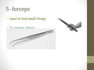 5- forceps
• Used to hold small things.
• To remove things
 