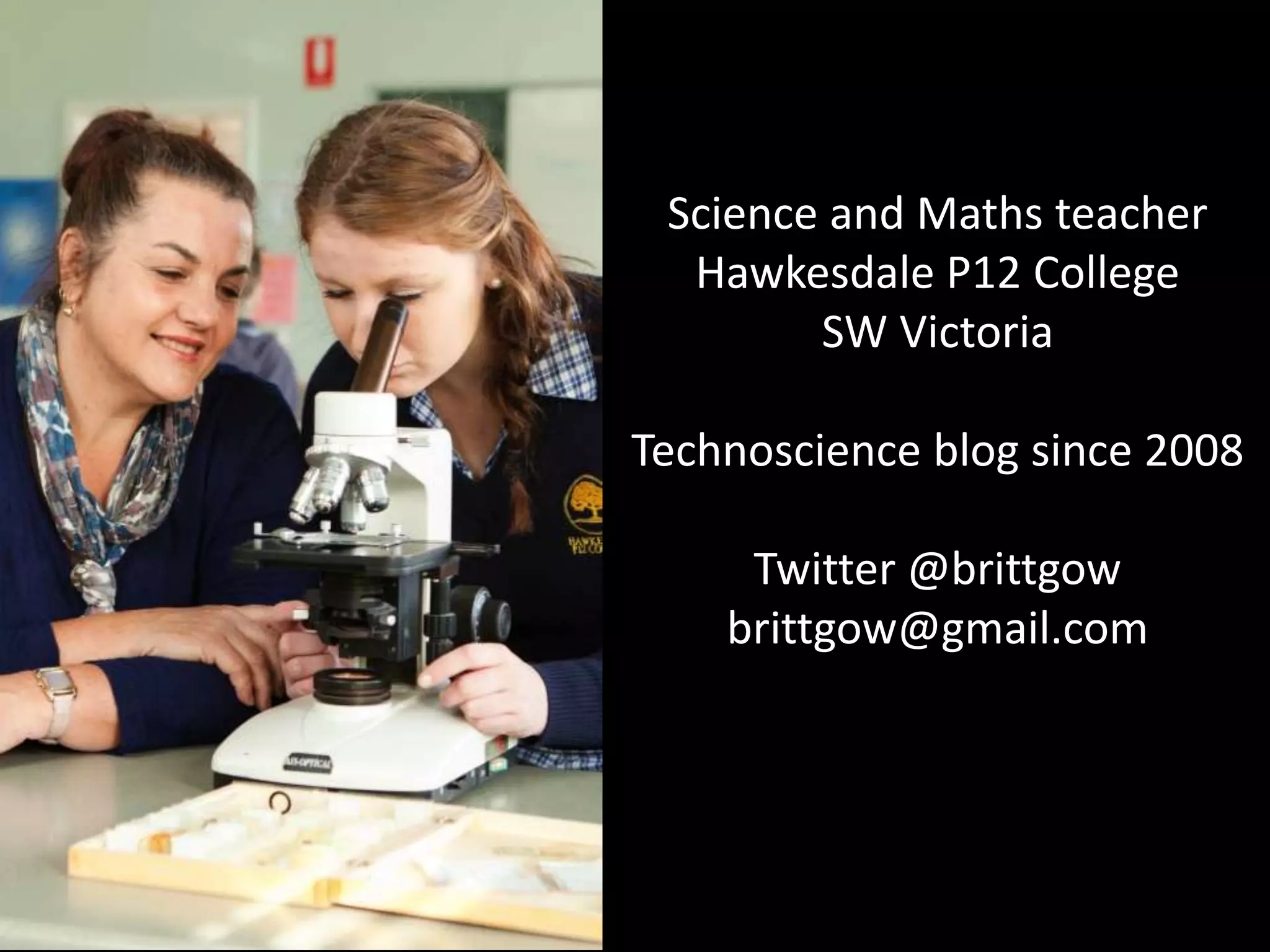 Science and Maths teacher
Hawkesdale P12 College
SW Victoria
Technoscience blog since 2008
Twitter @brittgow
brittgow@gmail.com
 