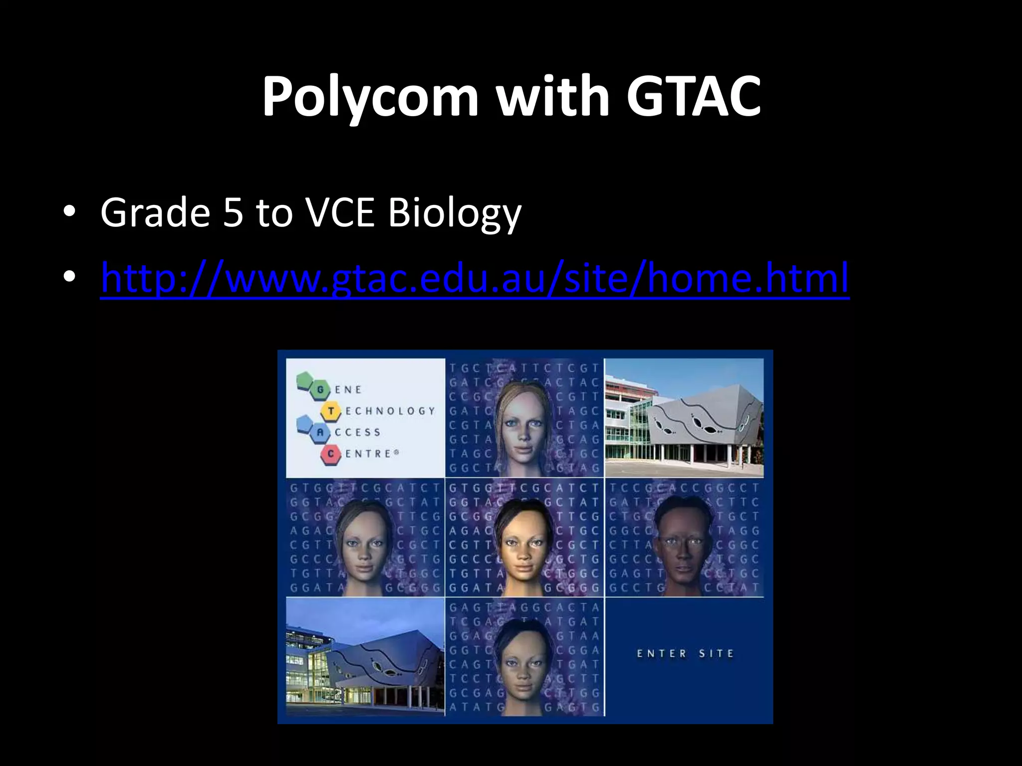Polycom with GTAC
• Grade 5 to VCE Biology
• http://www.gtac.edu.au/site/home.html
 