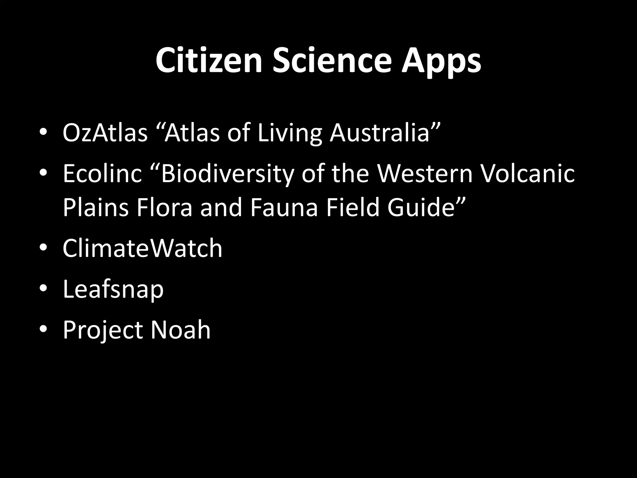 Citizen Science Apps
• OzAtlas “Atlas of Living Australia”
• Ecolinc “Biodiversity of the Western Volcanic
Plains Flora and Fauna Field Guide”
• ClimateWatch
• Leafsnap
• Project Noah
 