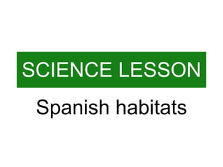 SCIENCE LESSON Spanish habitats 