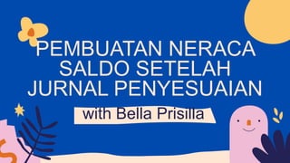 PEMBUATAN NERACA
SALDO SETELAH
JURNAL PENYESUAIAN
with Bella Prisilla
 
