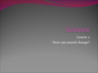 Lesson 2 How can sound change? 