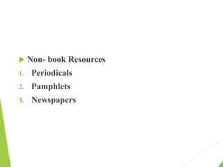  Non- book Resources
1. Periodicals
2. Pamphlets
3. Newspapers
 