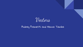 Vectors
Audrey Pramesti and Hanna Tamba
 