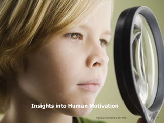 Insights into Human Motivation

                      Proprietary and Confidential © 2013 Maritz                                    11
                                                      Proprietary and Confidential © 2013 Maritz   11
 