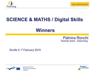 SCIENCE & MATHS / Digital Skills   Winners Palmira Ronchi   Teacher team - Etwinning  Seville 5 -7 February 2010 