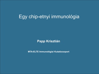 Papp Krisztián
Egy chip-etnyi immunológia
Papp Krisztián
MTA-ELTE Immunológiai Kutatócsoport
 