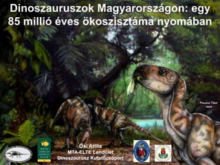 Ősi Attila
MTA-ELTE Lendület
Dinoszaurusz Kutatócsoport
Dinoszauruszok Magyarországon: egy
85 millió éves ökoszisztáma nyomában
Pecsics Tibor
rajza
 