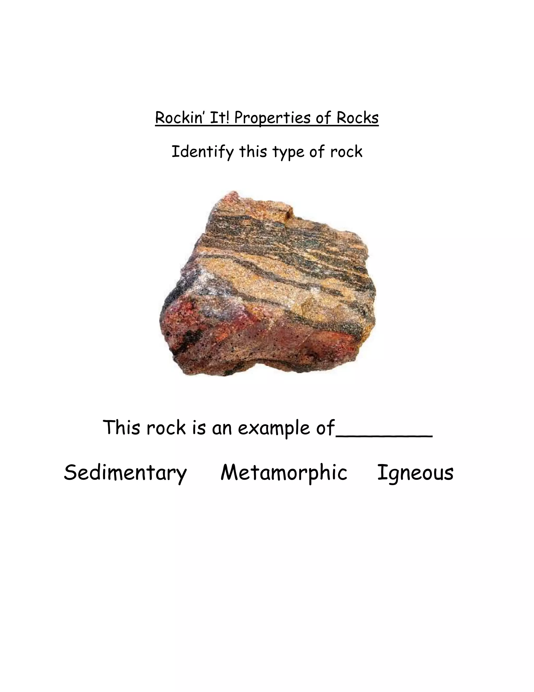 Rockin’ It! Properties of Rocks

          Identify this type of rock




   This rock is an example of________

Sedimentary     Metamorphic            Igneous
 