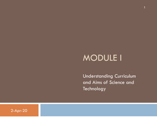 MODULE I
Understanding Curriculum
and Aims of Science and
Technology
2-Apr-20
1
 